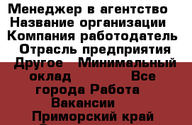 Менеджер в агентство › Название организации ­ Компания-работодатель › Отрасль предприятия ­ Другое › Минимальный оклад ­ 25 000 - Все города Работа » Вакансии   . Приморский край,Владивосток г.